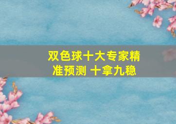 双色球十大专家精准预测 十拿九稳